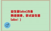 益生菌labx(改善肠道健康，尝试益生菌labx！)