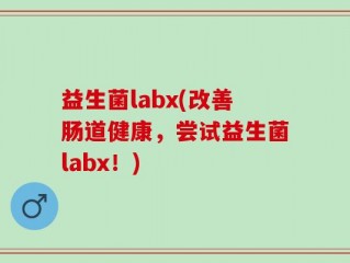 益生菌labx(改善肠道健康，尝试益生菌labx！)
