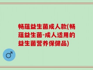 畅蕴益生菌成人款(畅蕴益生菌-成人适用的益生菌营养保健品)