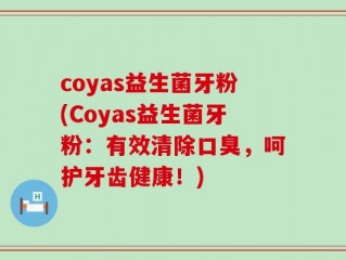 coyas益生菌牙粉(Coyas益生菌牙粉：有效清除口臭，呵护牙齿健康！)