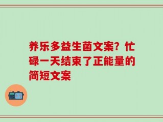 养乐多益生菌文案？忙碌一天结束了正能量的简短文案