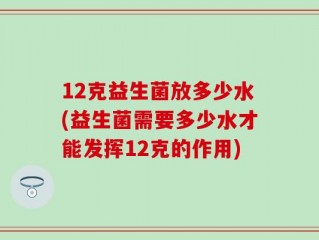 12克益生菌放多少水(益生菌需要多少水才能发挥12克的作用)