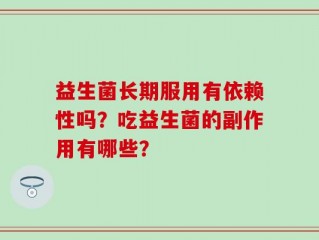 益生菌长期服用有依赖性吗？吃益生菌的副作用有哪些？