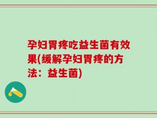 孕妇胃疼吃益生菌有效果(缓解孕妇胃疼的方法：益生菌)