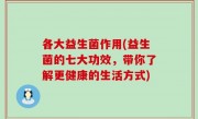 各大益生菌作用(益生菌的七大功效，带你了解更健康的生活方式)