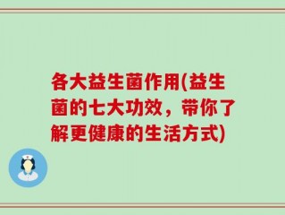 各大益生菌作用(益生菌的七大功效，带你了解更健康的生活方式)
