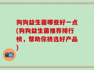 狗狗益生菌哪些好一点(狗狗益生菌推荐排行榜，帮助你挑选好产品)
