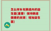 怎么样补充肠道内的益生菌(重要！保持肠道健康的关键：增加益生菌)