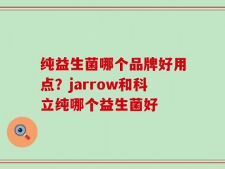 纯益生菌哪个品牌好用点？jarrow和科立纯哪个益生菌好