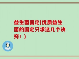 益生菌固定(优质益生菌的固定只求这几个诀窍！)