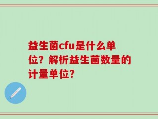 益生菌cfu是什么单位？解析益生菌数量的计量单位？