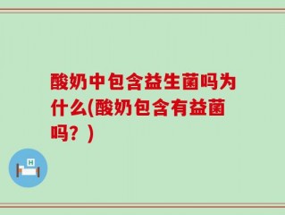 酸奶中包含益生菌吗为什么(酸奶包含有益菌吗？)