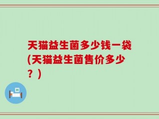 天猫益生菌多少钱一袋(天猫益生菌售价多少？)