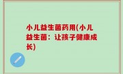 小儿益生菌药用(小儿益生菌：让孩子健康成长)