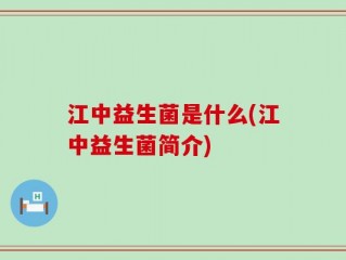 江中益生菌是什么(江中益生菌简介)