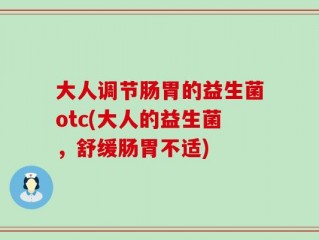 大人调节肠胃的益生菌otc(大人的益生菌，舒缓肠胃不适)