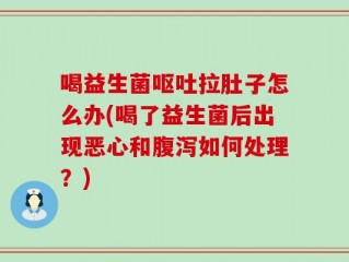 喝益生菌呕吐拉肚子怎么办(喝了益生菌后出现恶心和腹泻如何处理？)