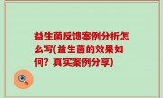 益生菌反馈案例分析怎么写(益生菌的效果如何？真实案例分享)