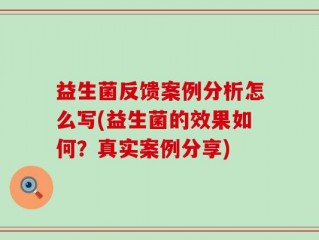 益生菌反馈案例分析怎么写(益生菌的效果如何？真实案例分享)