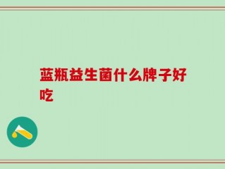 蓝瓶益生菌什么牌子好吃
