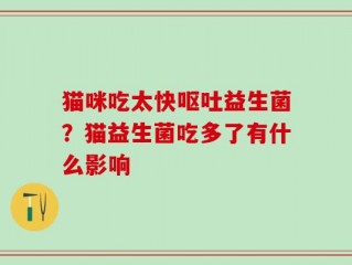 猫咪吃太快呕吐益生菌？猫益生菌吃多了有什么影响
