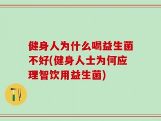 健身人为什么喝益生菌不好(健身人士为何应理智饮用益生菌)