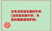 含有活性益生菌的牛奶(活性益生菌牛奶：为你的健康保驾护航)