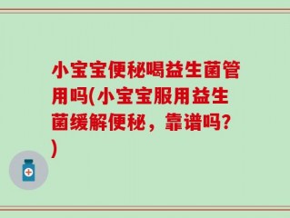小宝宝便秘喝益生菌管用吗(小宝宝服用益生菌缓解便秘，靠谱吗？)