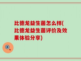比德龙益生菌怎么样(比德龙益生菌评价及效果体验分享)