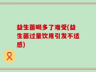 益生菌喝多了难受(益生菌过量饮用引发不适感)