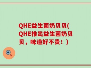 QHE益生菌奶贝贝(QHE推出益生菌奶贝贝，味道好不贵！)