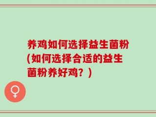 养鸡如何选择益生菌粉(如何选择合适的益生菌粉养好鸡？)