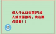 成人什么益生菌好(成人益生菌推荐，挑选要点请看！)