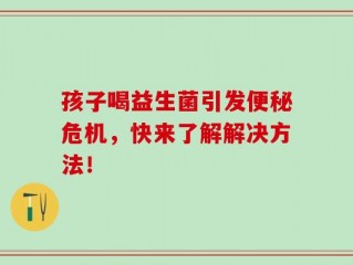 孩子喝益生菌引发便秘危机，快来了解解决方法！