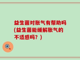 益生菌对胀气有帮助吗(益生菌能缓解胀气的不适感吗？)