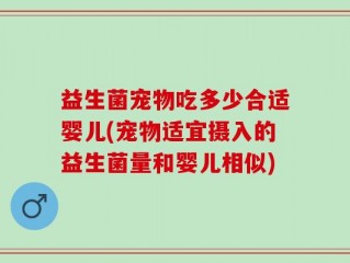 益生菌宠物吃多少合适婴儿(宠物适宜摄入的益生菌量和婴儿相似)