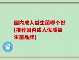 国内成人益生菌哪个好(推荐国内成人优质益生菌品牌)