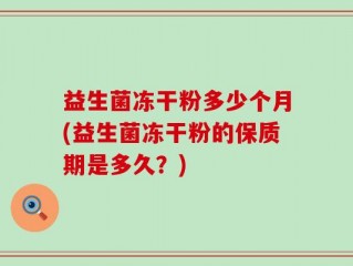 益生菌冻干粉多少个月(益生菌冻干粉的保质期是多久？)