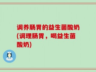 调养肠胃的益生菌酸奶(调理肠胃，喝益生菌酸奶)