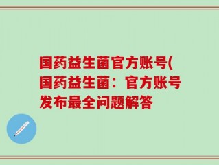 国药益生菌官方账号(国药益生菌：官方账号发布最全问题解答