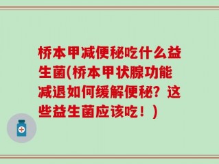 桥本甲减便秘吃什么益生菌(桥本甲状腺功能减退如何缓解便秘？这些益生菌应该吃！)