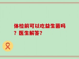 体检前可以吃益生菌吗？医生解答？