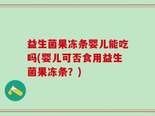 益生菌果冻条婴儿能吃吗(婴儿可否食用益生菌果冻条？)