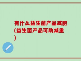 有什么益生菌产品减肥(益生菌产品可助减重)