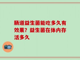 肠道益生菌能吃多久有效果？益生菌在体内存活多久