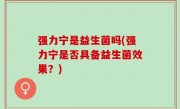 强力宁是益生菌吗(强力宁是否具备益生菌效果？)