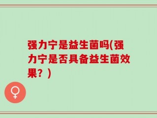 强力宁是益生菌吗(强力宁是否具备益生菌效果？)
