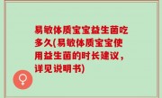 易敏体质宝宝益生菌吃多久(易敏体质宝宝使用益生菌的时长建议，详见说明书)
