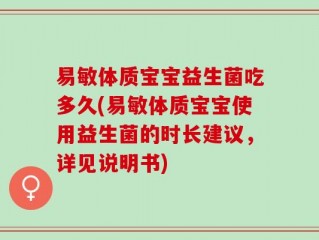 易敏体质宝宝益生菌吃多久(易敏体质宝宝使用益生菌的时长建议，详见说明书)