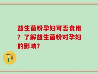 益生菌粉孕妇可否食用？了解益生菌粉对孕妇的影响？